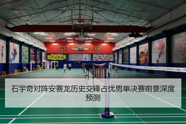 石宇奇对阵安赛龙历史交锋占优男单决赛前景深度预测